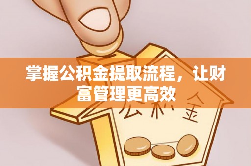 麻涌掌握公积金提取流程，让财富管理更高效
