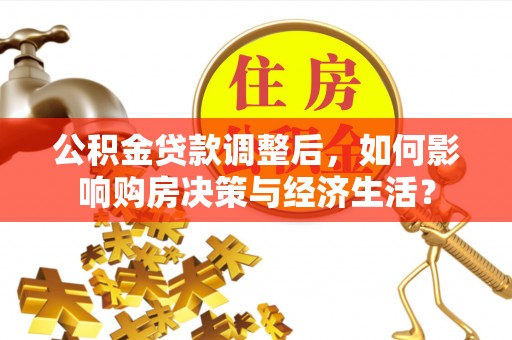 麻涌公积金贷款调整后，如何影响购房决策与经济生活？