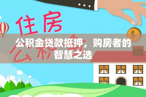 麻涌公积金贷款抵押，购房者的智慧之选