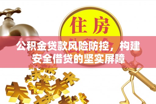 麻涌公积金贷款风险防控，构建安全借贷的坚实屏障