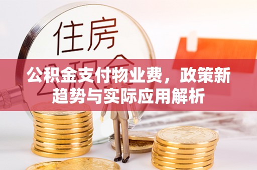麻涌公积金支付物业费，政策新趋势与实际应用解析