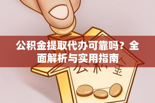 麻涌公积金提取代办可靠吗？全面解析与实用指南
