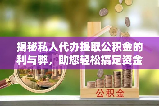 麻涌揭秘私人代办提取公积金的利与弊，助您轻松搞定资金难题