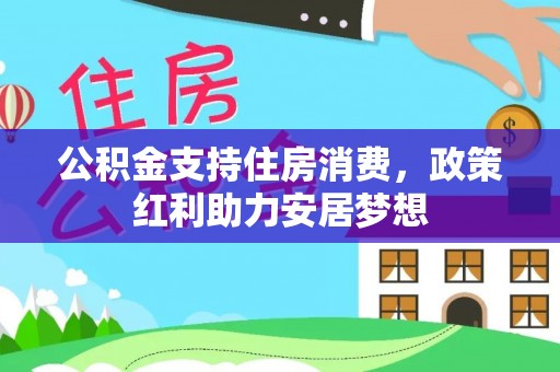 麻涌公积金支持住房消费，政策红利助力安居梦想
