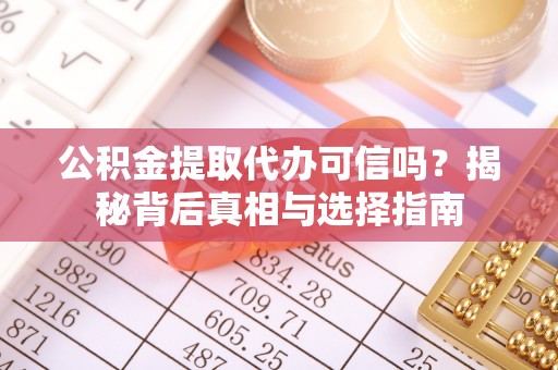 麻涌公积金提取代办可信吗？揭秘背后真相与选择指南