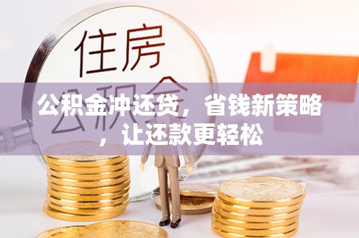 麻涌公积金冲还贷，省钱新策略，让还款更轻松