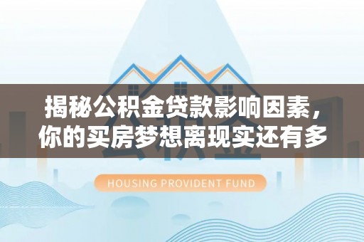 麻涌揭秘公积金贷款影响因素，你的买房梦想离现实还有多远？