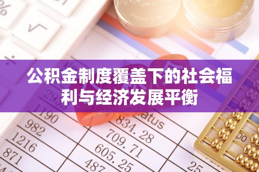 麻涌公积金制度覆盖下的社会福利与经济发展平衡