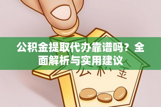 麻涌公积金提取代办靠谱吗？全面解析与实用建议