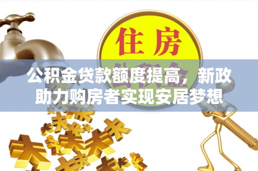 麻涌公积金贷款额度提高，新政助力购房者实现安居梦想