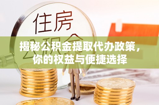 麻涌揭秘公积金提取代办政策，你的权益与便捷选择