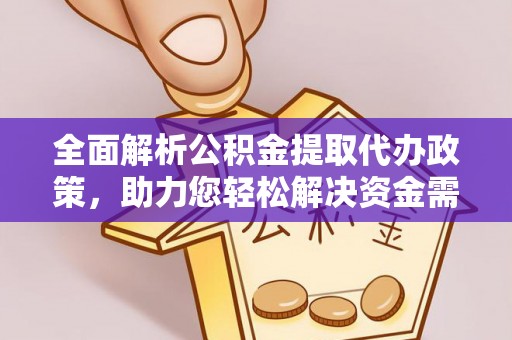 麻涌全面解析公积金提取代办政策，助力您轻松解决资金需求
