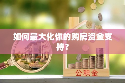 麻涌如何最大化你的购房资金支持？