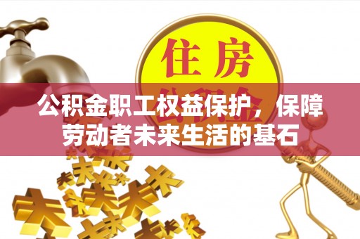 麻涌公积金职工权益保护，保障劳动者未来生活的基石