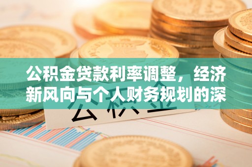 麻涌公积金贷款利率调整，经济新风向与个人财务规划的深远影响
