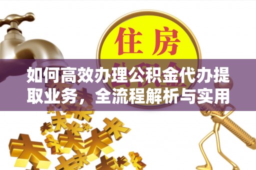 麻涌如何高效办理公积金代办提取业务，全流程解析与实用技巧