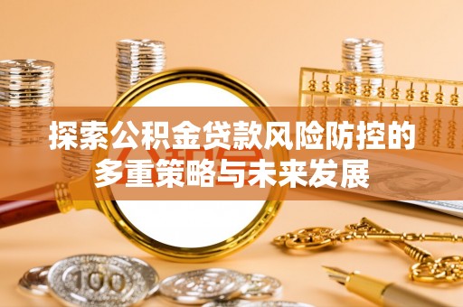 麻涌探索公积金贷款风险防控的多重策略与未来发展