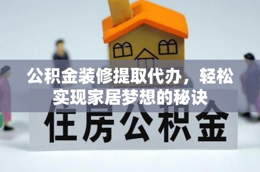 麻涌公积金装修提取代办，轻松实现家居梦想的秘诀