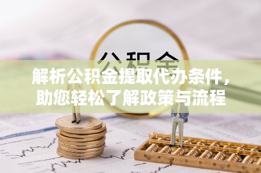 麻涌解析公积金提取代办条件，助您轻松了解政策与流程