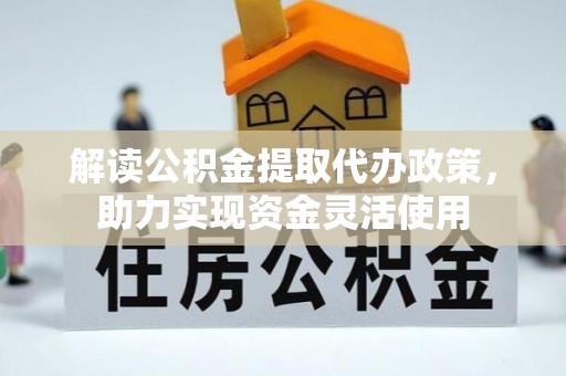 麻涌解读公积金提取代办政策，助力实现资金灵活使用