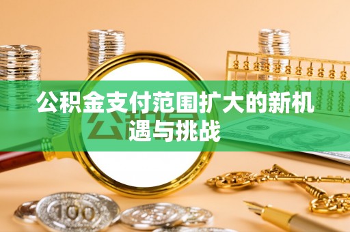 麻涌公积金支付范围扩大的新机遇与挑战