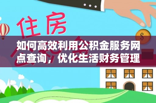 麻涌如何高效利用公积金服务网点查询，优化生活财务管理