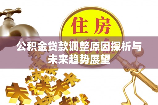 麻涌公积金贷款调整原因探析与未来趋势展望