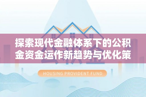 麻涌探索现代金融体系下的公积金资金运作新趋势与优化策略