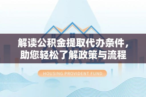 麻涌解读公积金提取代办条件，助您轻松了解政策与流程