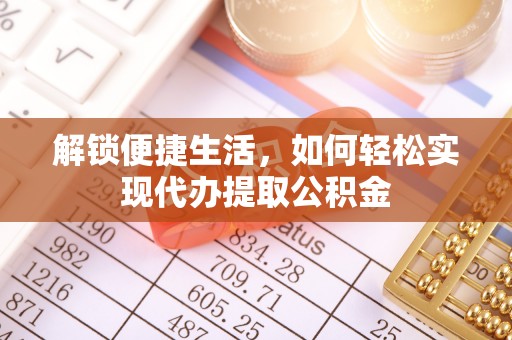 麻涌解锁便捷生活，如何轻松实现代办提取公积金