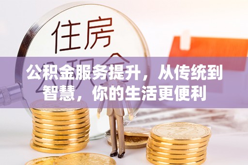 麻涌公积金服务提升，从传统到智慧，你的生活更便利