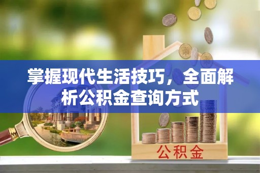 麻涌掌握现代生活技巧，全面解析公积金查询方式