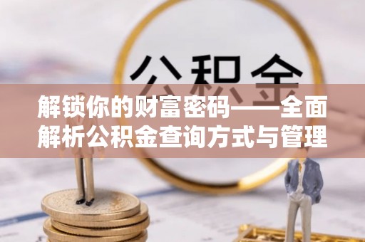 麻涌解锁你的财富密码——全面解析公积金查询方式与管理技巧
