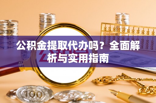麻涌公积金提取代办吗？全面解析与实用指南