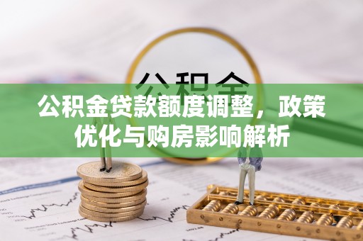 麻涌公积金贷款额度调整，政策优化与购房影响解析