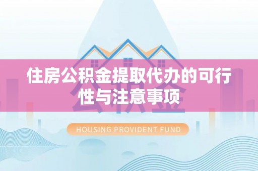 麻涌住房公积金提取代办的可行性与注意事项