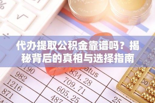 麻涌代办提取公积金靠谱吗？揭秘背后的真相与选择指南