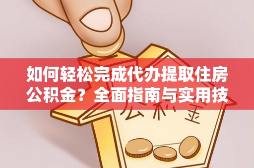 麻涌如何轻松完成代办提取住房公积金？全面指南与实用技巧