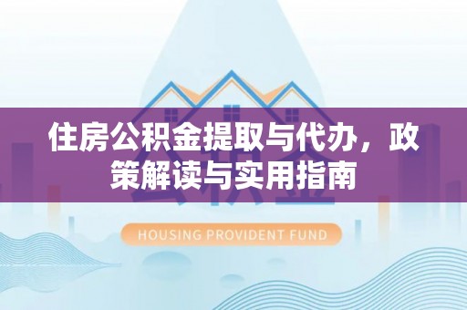 麻涌住房公积金提取与代办，政策解读与实用指南