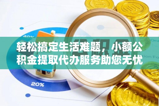 麻涌轻松搞定生活难题，小额公积金提取代办服务助您无忧理财