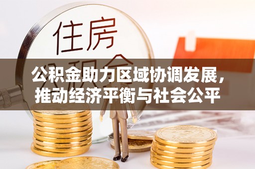麻涌公积金助力区域协调发展，推动经济平衡与社会公平
