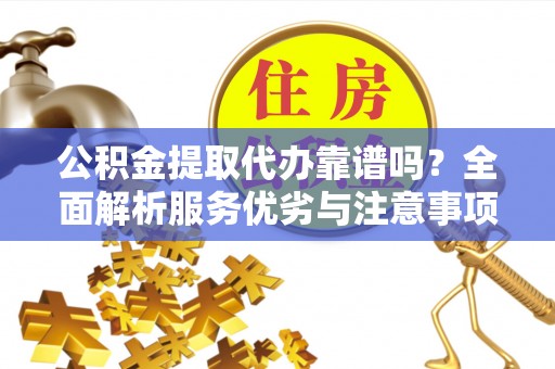 麻涌公积金提取代办靠谱吗？全面解析服务优劣与注意事项
