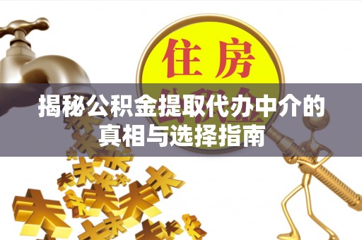 麻涌揭秘公积金提取代办中介的真相与选择指南