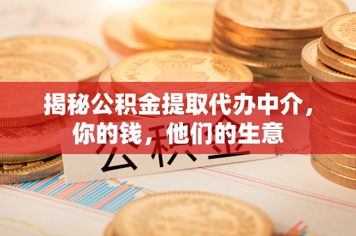 麻涌揭秘公积金提取代办中介，你的钱，他们的生意