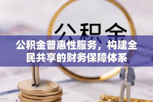 麻涌公积金普惠性服务，构建全民共享的财务保障体系