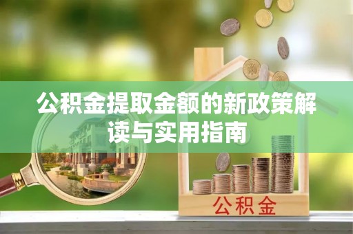 麻涌公积金提取金额的新政策解读与实用指南