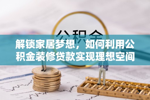 麻涌解锁家居梦想，如何利用公积金装修贷款实现理想空间