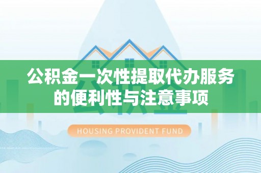 麻涌公积金一次性提取代办服务的便利性与注意事项