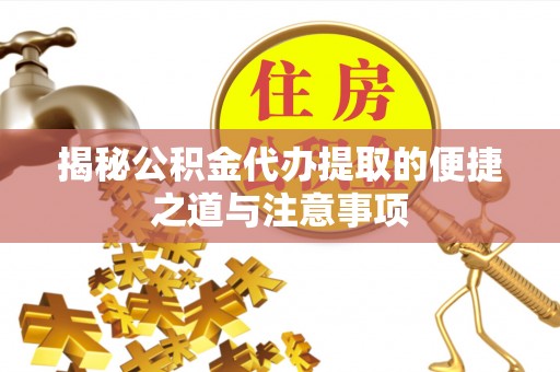 麻涌揭秘公积金代办提取的便捷之道与注意事项