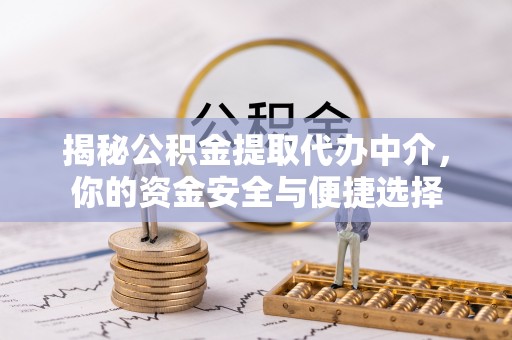 麻涌揭秘公积金提取代办中介，你的资金安全与便捷选择